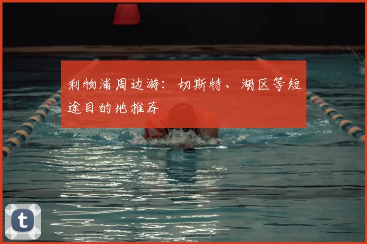 利物浦周边游：切斯特、湖区等短途目的地推荐