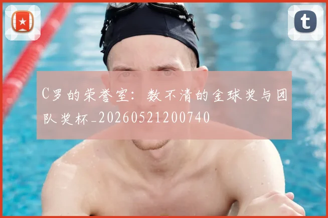 C罗的荣誉室：数不清的金球奖与团队奖杯_20260521200740