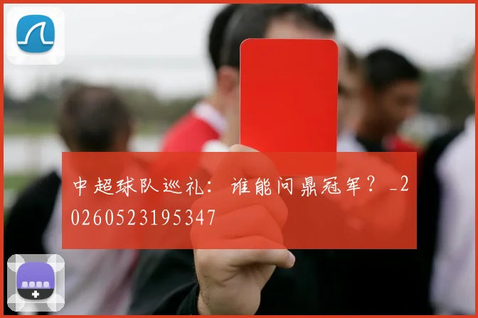 中超球队巡礼：谁能问鼎冠军？_20260523195347