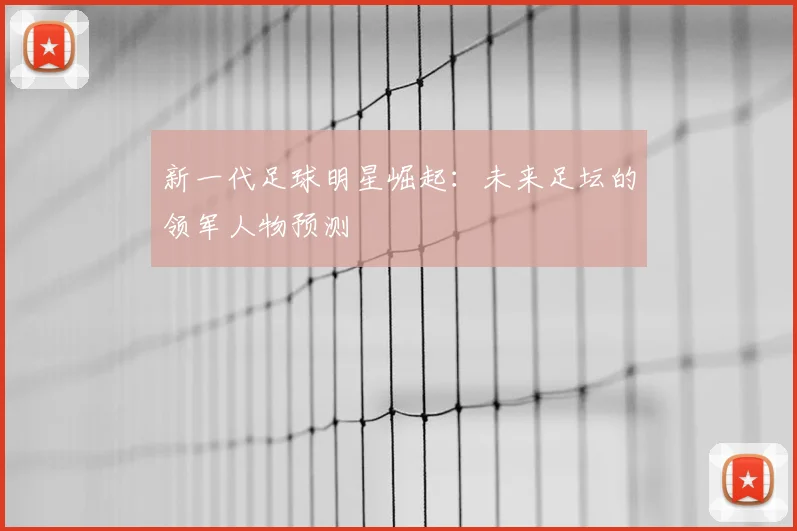 新一代足球明星崛起:未来足坛的领军人物预测