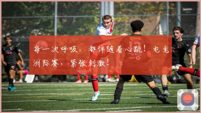 每一次呼吸,都伴随着心跳!电竞洲际赛,紧张刺激!