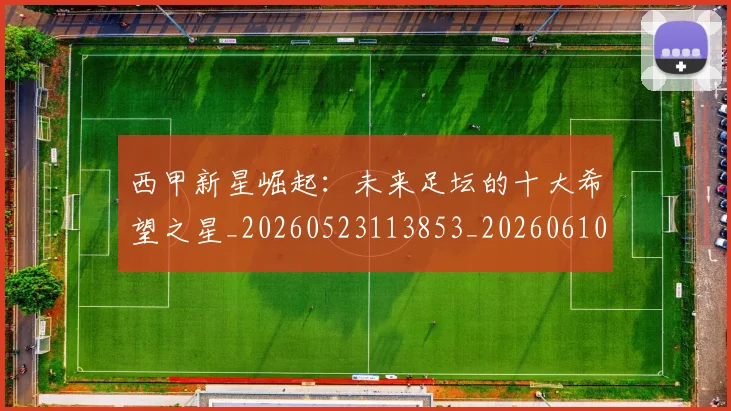 西甲新星崛起：未来足坛的十大希望之星_20260523113853_20260610170211