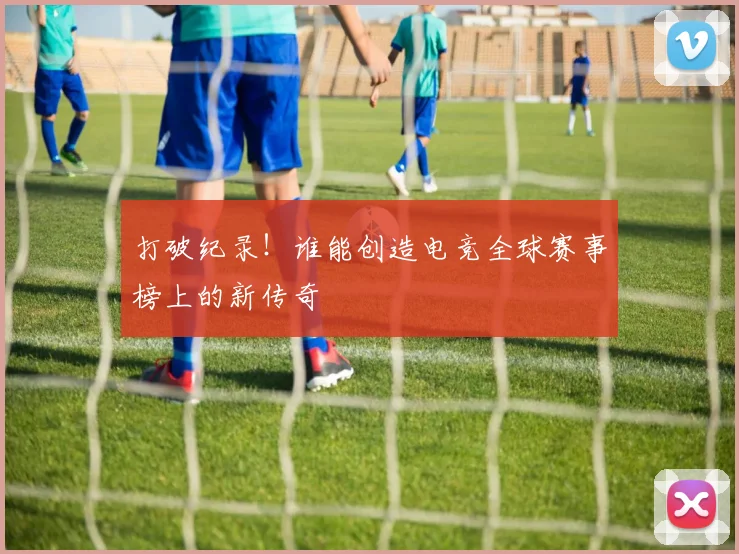 打破纪录！谁能创造电竞全球赛事榜上的新传奇