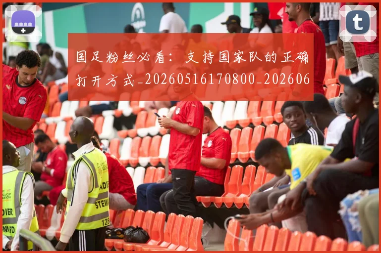 国足粉丝必看:支持国家队的正确打开方式_20260516170800_20260608143011