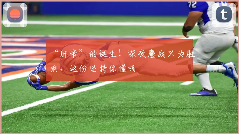 “肝帝”的诞生!深夜鏖战只为胜利,这份坚持你懂吗