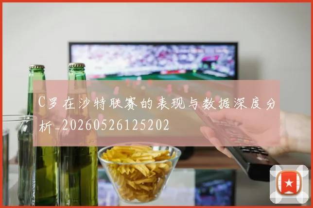 C罗在沙特联赛的表现与数据深度分析_20260526125202