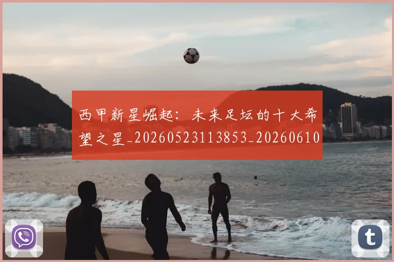 西甲新星崛起：未来足坛的十大希望之星_20260523113853_20260610170211