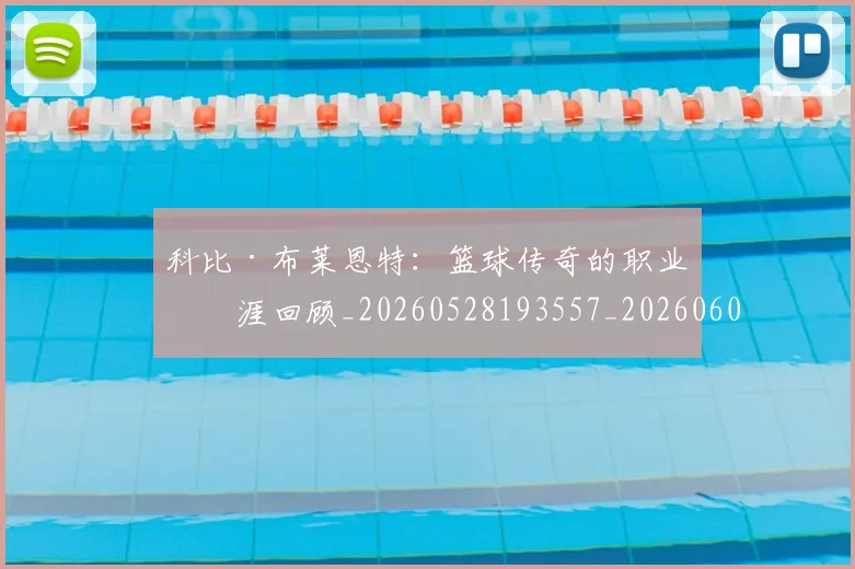 科比·布莱恩特：篮球传奇的职业生涯回顾_20260528193557_20260609234436