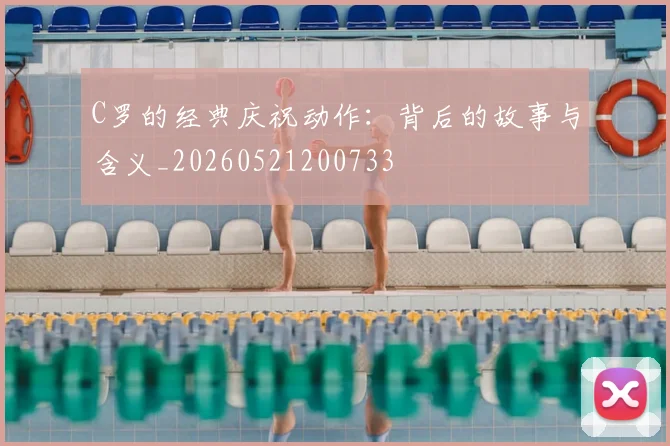 C罗的经典庆祝动作：背后的故事与含义_20260521200733