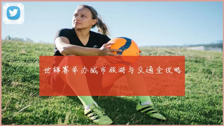 世锦赛举办城市旅游与交通全攻略