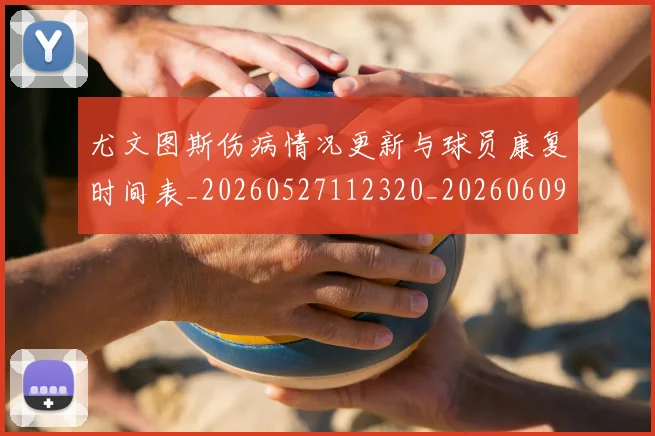 尤文图斯伤病情况更新与球员康复时间表_20260527112320_20260609170912