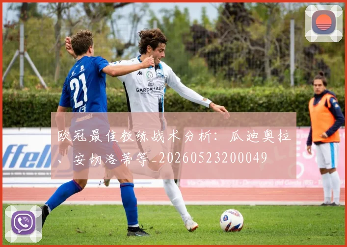 欧冠最佳教练战术分析：瓜迪奥拉、安切洛蒂等_20260523200049