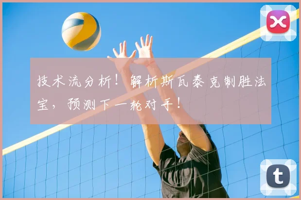 技术流分析！解析斯瓦泰克制胜法宝，预测下一轮对手！